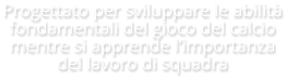 Progettato per sviluppare le abilità fondamentali del gioco del calcio mentre si apprende l’importanza del lavoro di squadra